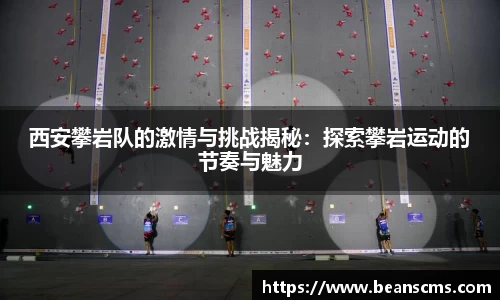 西安攀岩队的激情与挑战揭秘：探索攀岩运动的节奏与魅力