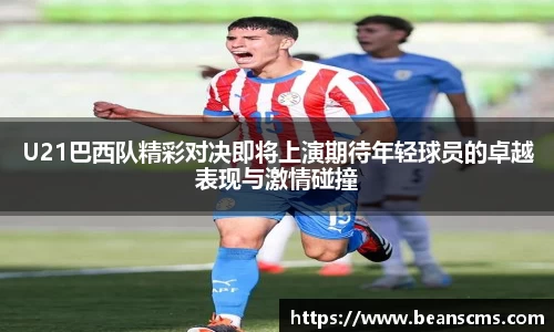 U21巴西队精彩对决即将上演期待年轻球员的卓越表现与激情碰撞
