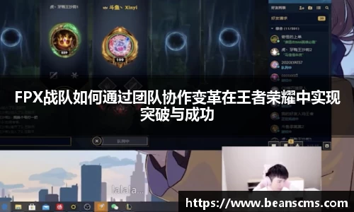 FPX战队如何通过团队协作变革在王者荣耀中实现突破与成功