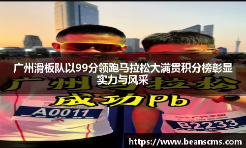 广州滑板队以99分领跑马拉松大满贯积分榜彰显实力与风采