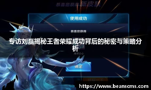 专访刘磊揭秘王者荣耀成功背后的秘密与策略分析