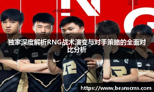 独家深度解析RNG战术演变与对手策略的全面对比分析